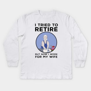 I tried to retire but now I work for my wife Kids Long Sleeve T-Shirt